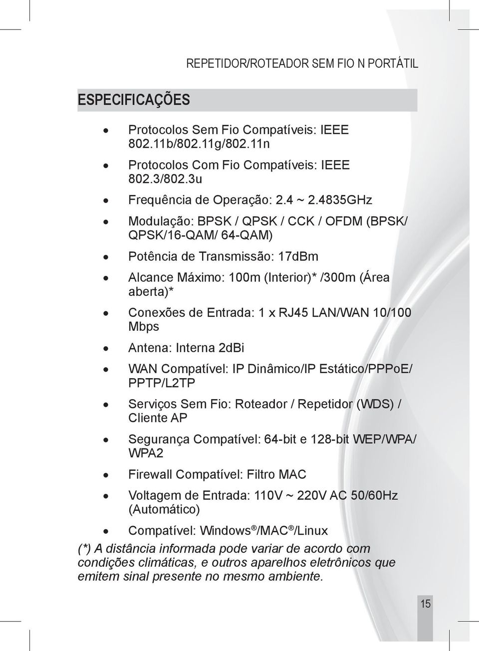 10/100 Mbps Antena: Interna 2dBi WAN Compatível: IP Dinâmico/IP Estático/PPPoE/ PPTP/L2TP Serviços Sem Fio: Roteador / Repetidor (WDS) / Cliente AP Segurança Compatível: 64-bit e 128-bit WEP/WPA/