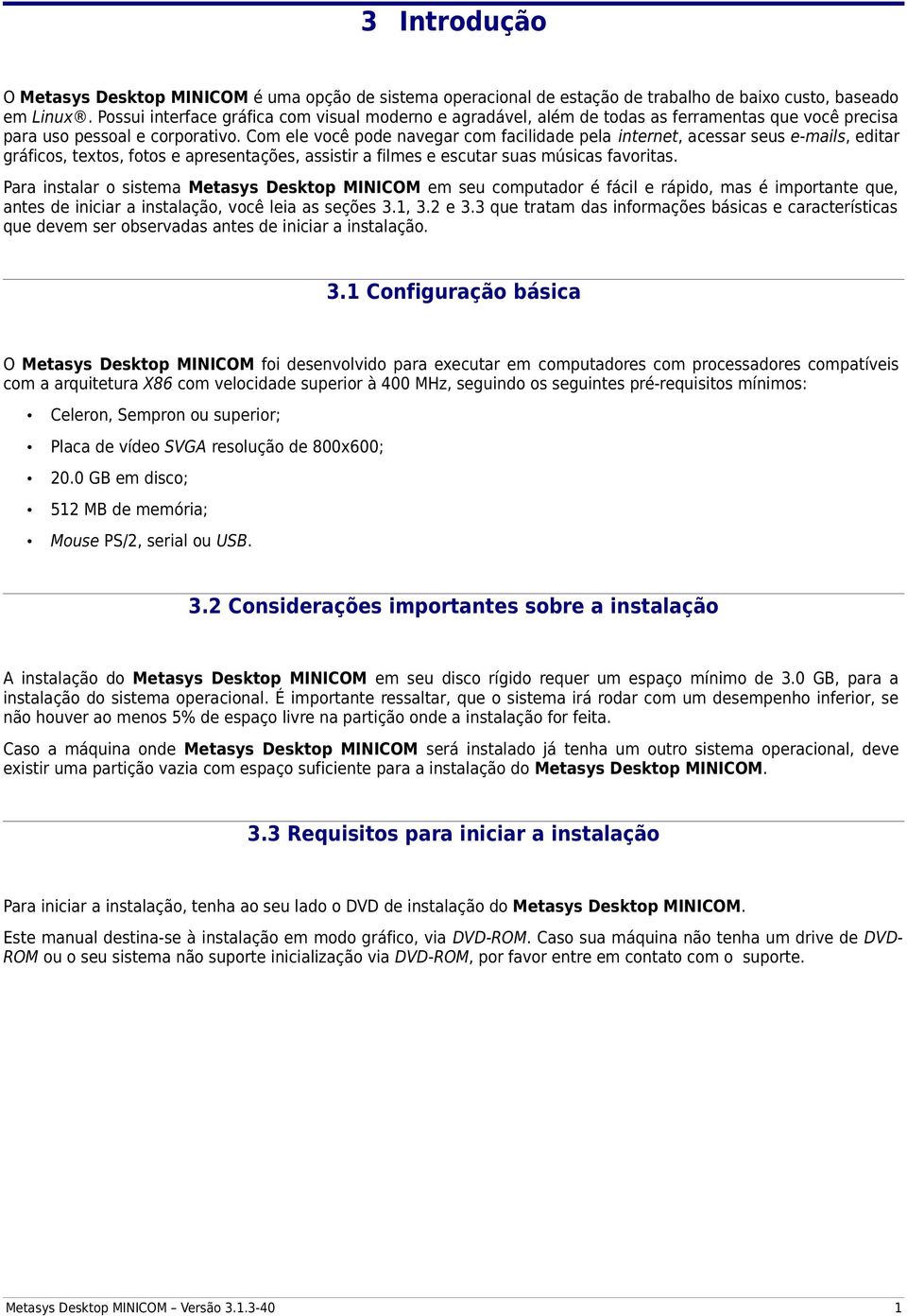 Com ele você pode navegar com facilidade pela internet, acessar seus e-mails, editar gráficos, textos, fotos e apresentações, assistir a filmes e escutar suas músicas favoritas.