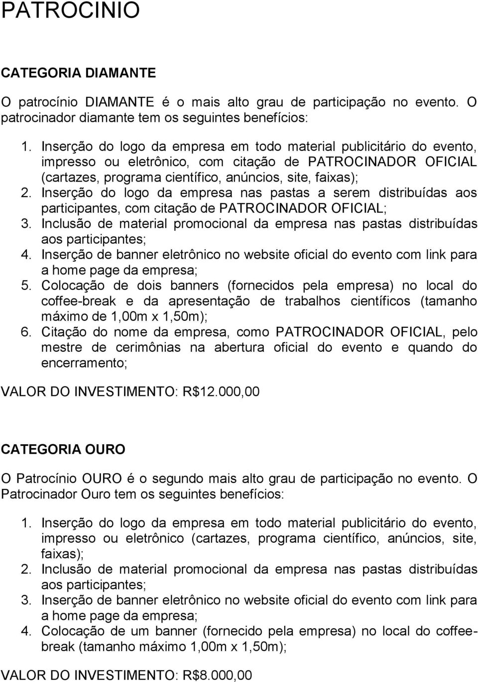 Inserção do logo da empresa nas pastas a serem distribuídas aos participantes, com citação de PATROCINADOR OFICIAL; 3. Inclusão de material promocional da empresa nas pastas distribuídas 4.