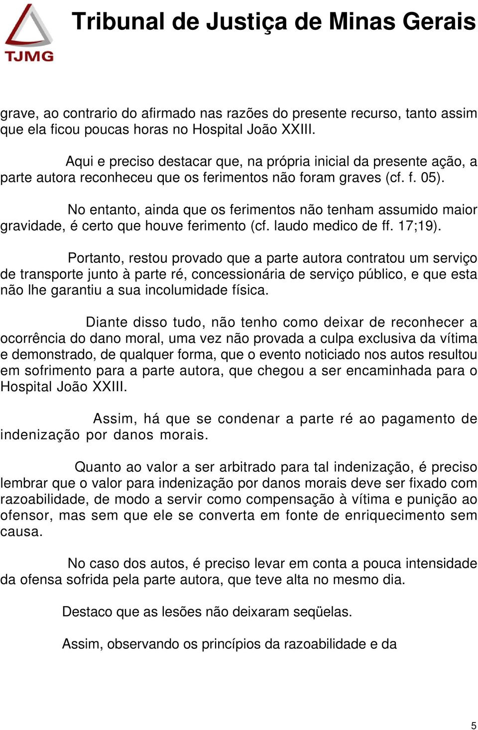 No entanto, ainda que os ferimentos não tenham assumido maior gravidade, é certo que houve ferimento (cf. laudo medico de ff. 17;19).