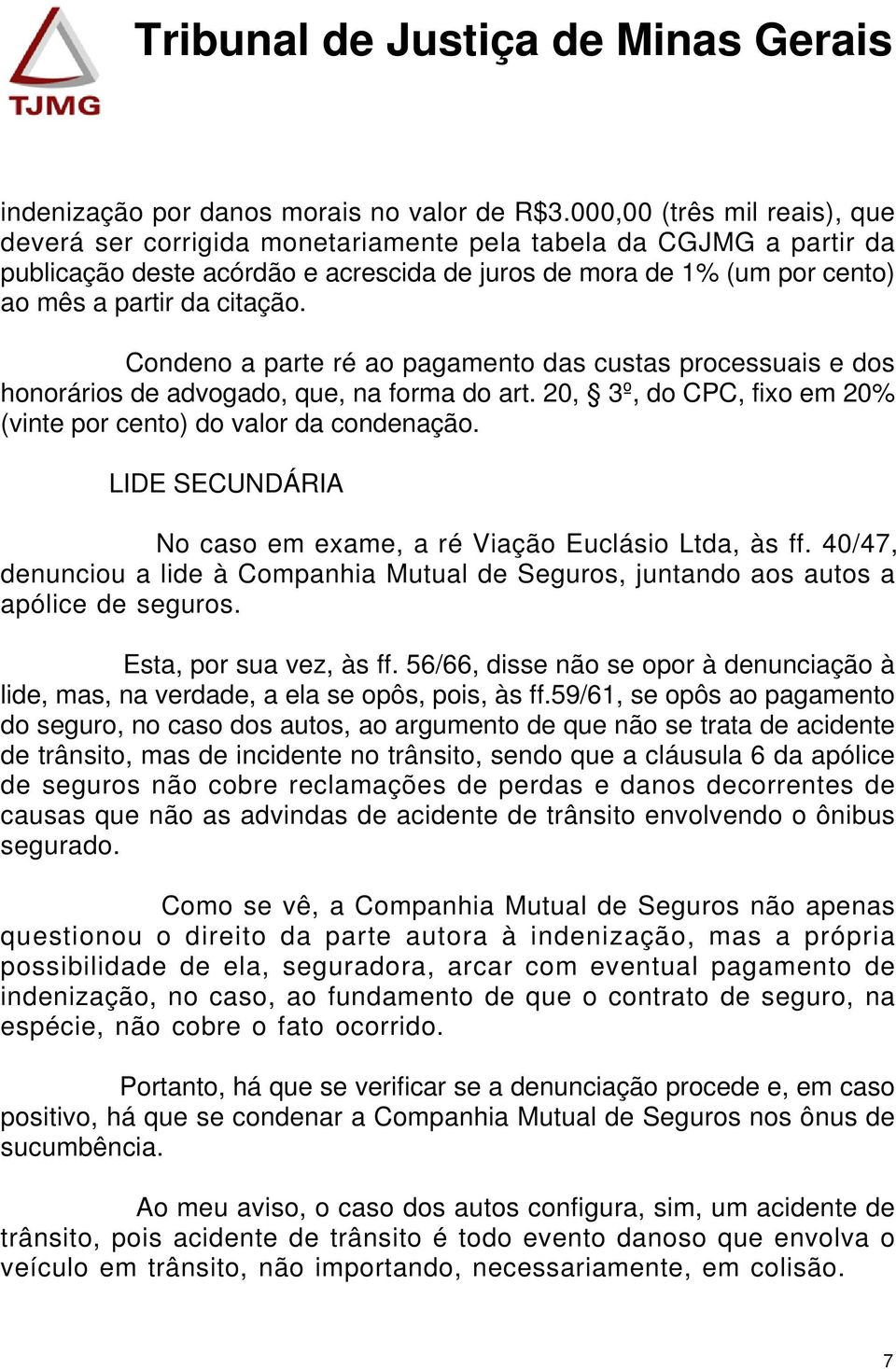 Condeno a parte ré ao pagamento das custas processuais e dos honorários de advogado, que, na forma do art. 20, 3º, do CPC, fixo em 20% (vinte por cento) do valor da condenação.