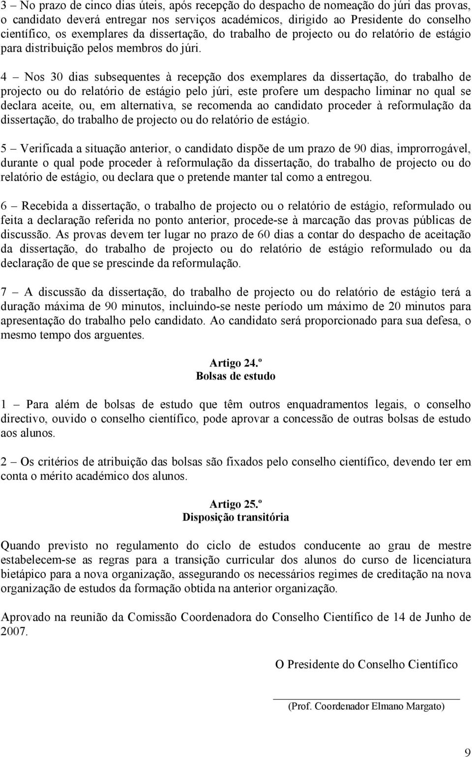 4 Nos 30 dias subsequentes à recepção dos exemplares da dissertação, do trabalho de projecto ou do relatório de estágio pelo júri, este profere um despacho liminar no qual se declara aceite, ou, em