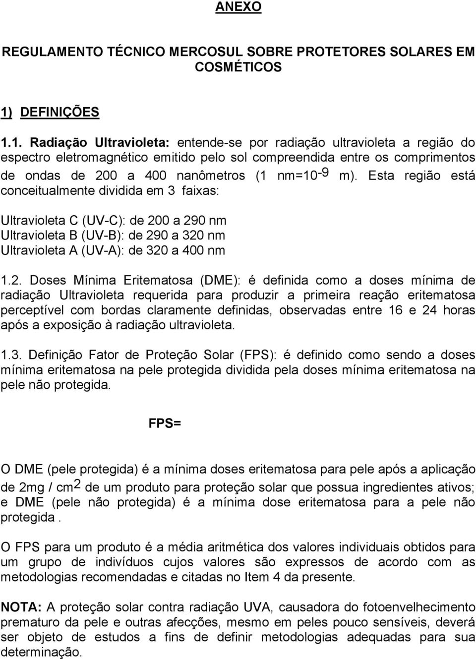 1. Radiação Ultravioleta: entende-se por radiação ultravioleta a região do espectro eletromagnético emitido pelo sol compreendida entre os comprimentos de ondas de 200 a 400 nanômetros (1 nm=10-9 m).