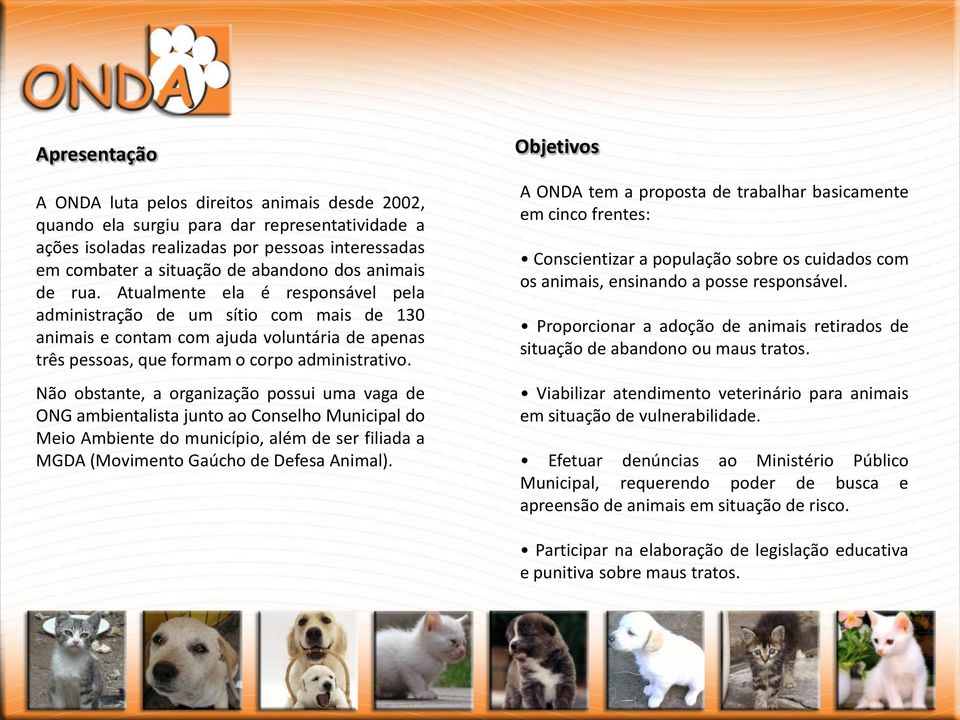 Não obstante, a organização possui uma vaga de ONG ambientalista junto ao Conselho Municipal do Meio Ambiente do município, além de ser filiada a MGDA (Movimento Gaúcho de Defesa Animal).