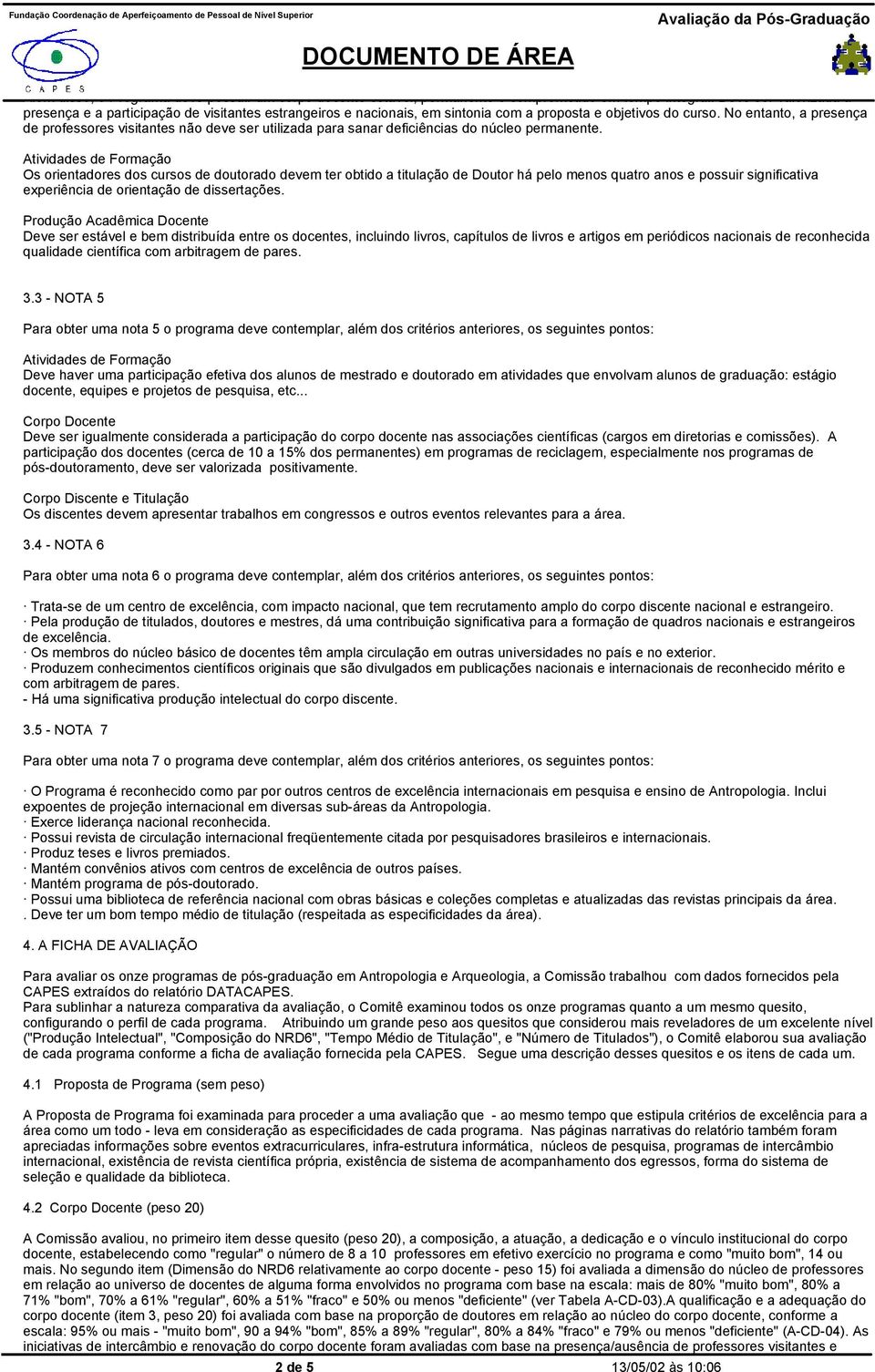 No entanto, a presença de professores visitantes não deve ser utilizada para sanar deficiências do núcleo permanente.