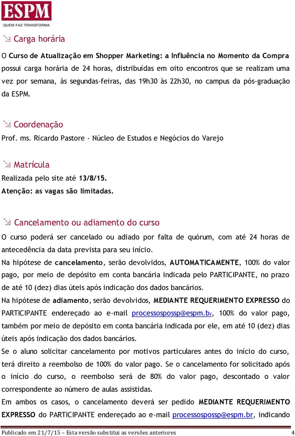 Atenção: as vagas são limitadas. Cancelamento ou adiamento do curso O curso poderá ser cancelado ou adiado por falta de quórum, com até 24 horas de antecedência da data prevista para seu início.