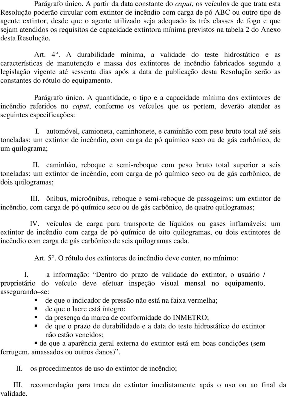 utilizado seja adequado às três classes de fogo e que sejam atendidos os requisitos de capacidade extintora mínima previstos na tabela 2 do Anexo desta Resolução. Art. 4.