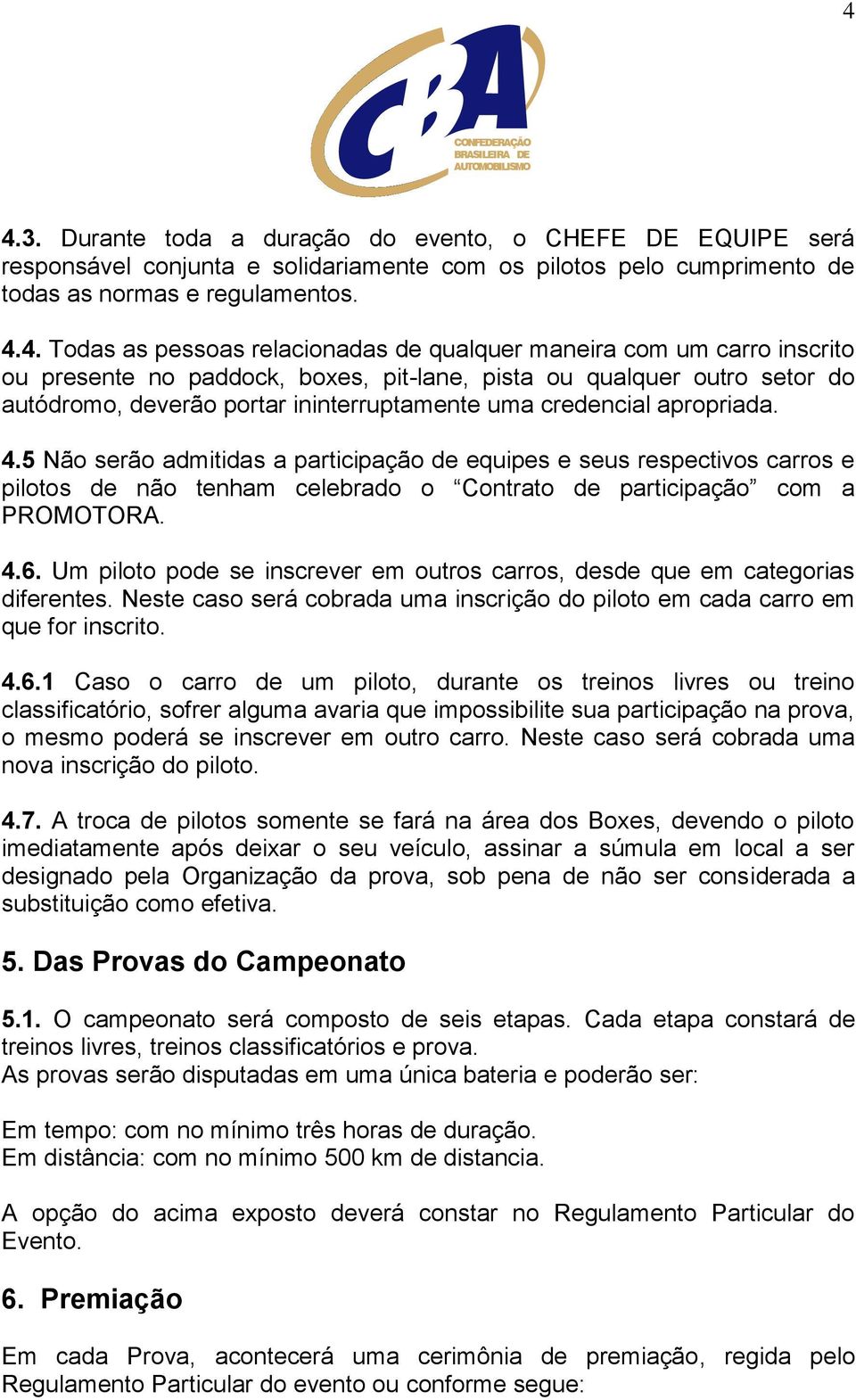 4.5 Não serão admitidas a participação de equipes e seus respectivos carros e pilotos de não tenham celebrado o Contrato de participação com a PROMOTORA. 4.6.