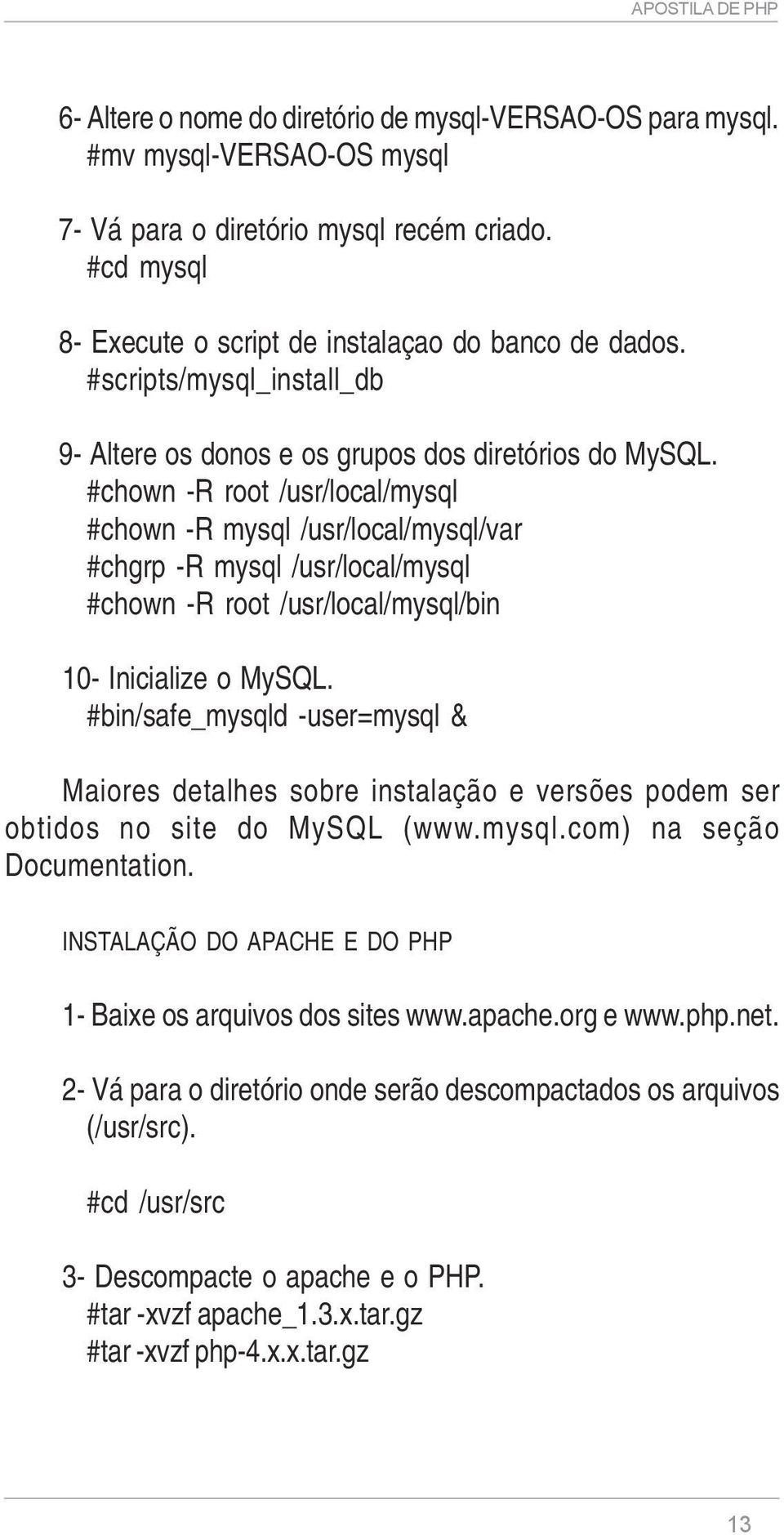 #chown -R root /usr/local/mysql #chown -R mysql /usr/local/mysql/var #chgrp -R mysql /usr/local/mysql #chown -R root /usr/local/mysql/bin 10- Inicialize o MySQL.