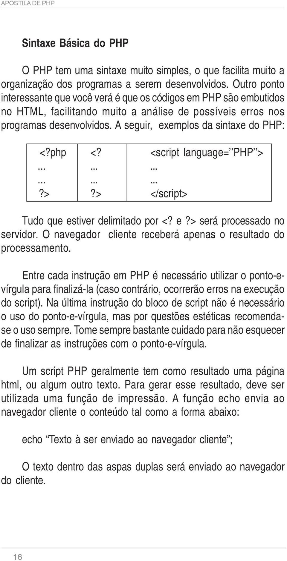 A seguir, exemplos da sintaxe do PHP: <?php <? <script language= PHP >..................?>?> </script> Tudo que estiver delimitado por <? e?> será processado no servidor.
