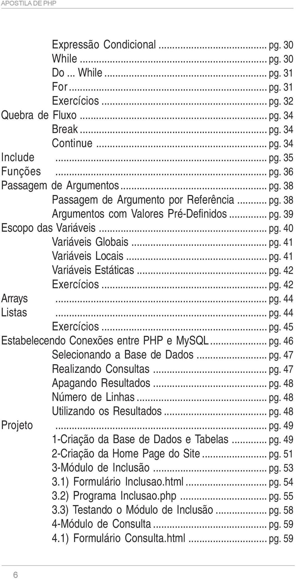 .. pg. 42 Exercícios... pg. 42 Arrays... pg. 44 Listas... pg. 44 Exercícios... pg. 45 Estabelecendo Conexões entre PHP e MySQL... pg. 46 Selecionando a Base de Dados... pg. 47 Realizando Consultas.