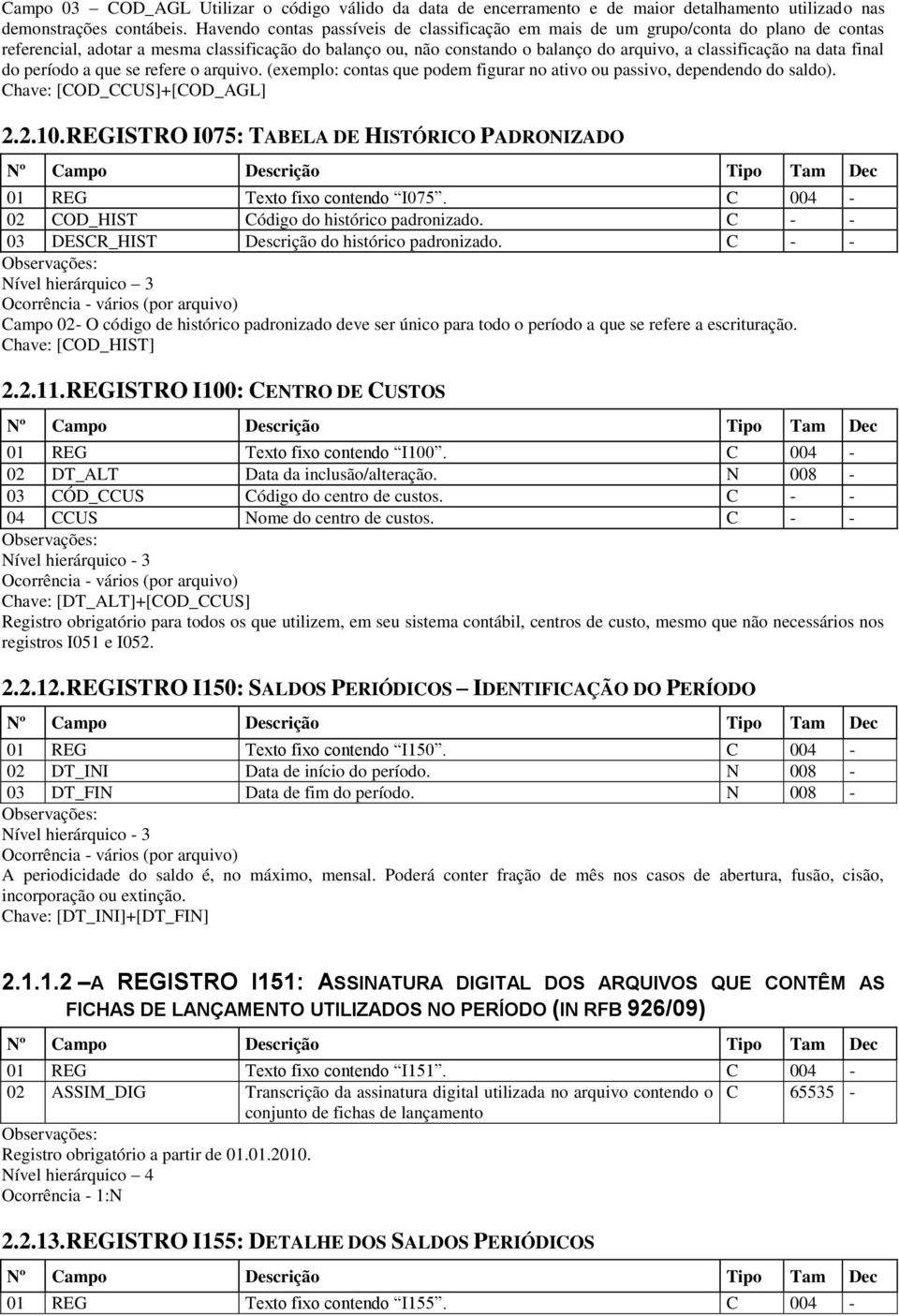 data final do período a que se refere o arquivo. (exemplo: contas que podem figurar no ativo ou passivo, dependendo do saldo). Chave: [COD_CCUS]+[COD_AGL] 2.2.10.