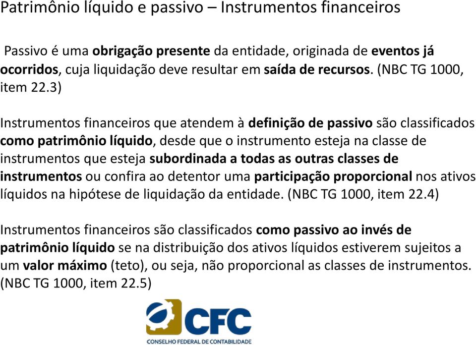 3) Instrumentos financeiros que atendem à definição de passivo são classificados como patrimônio líquido, desde que o instrumento esteja na classe de instrumentos que esteja subordinada a todas as