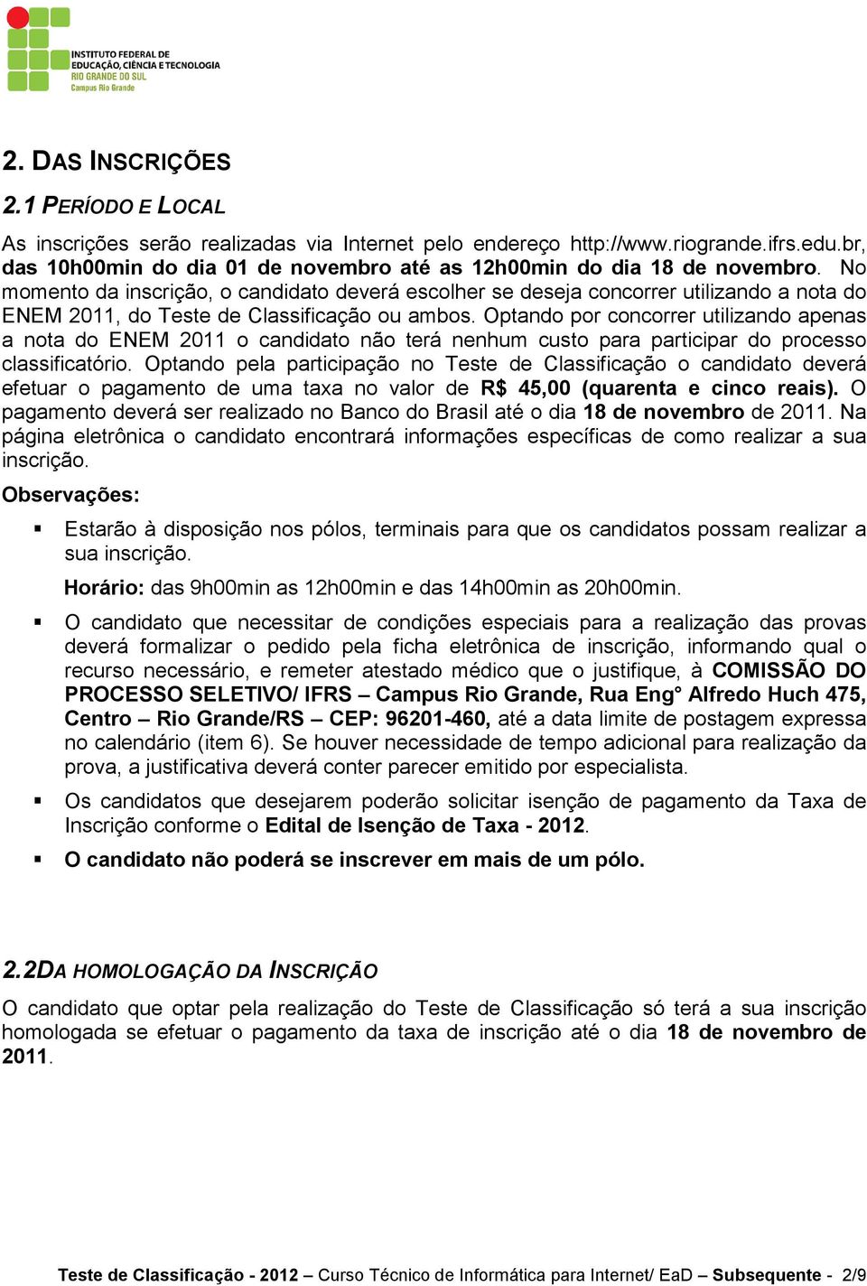 No momento da inscrição, o candidato deverá escolher se deseja concorrer utilizando a nota do ENEM 2011, do Teste de Classificação ou ambos.