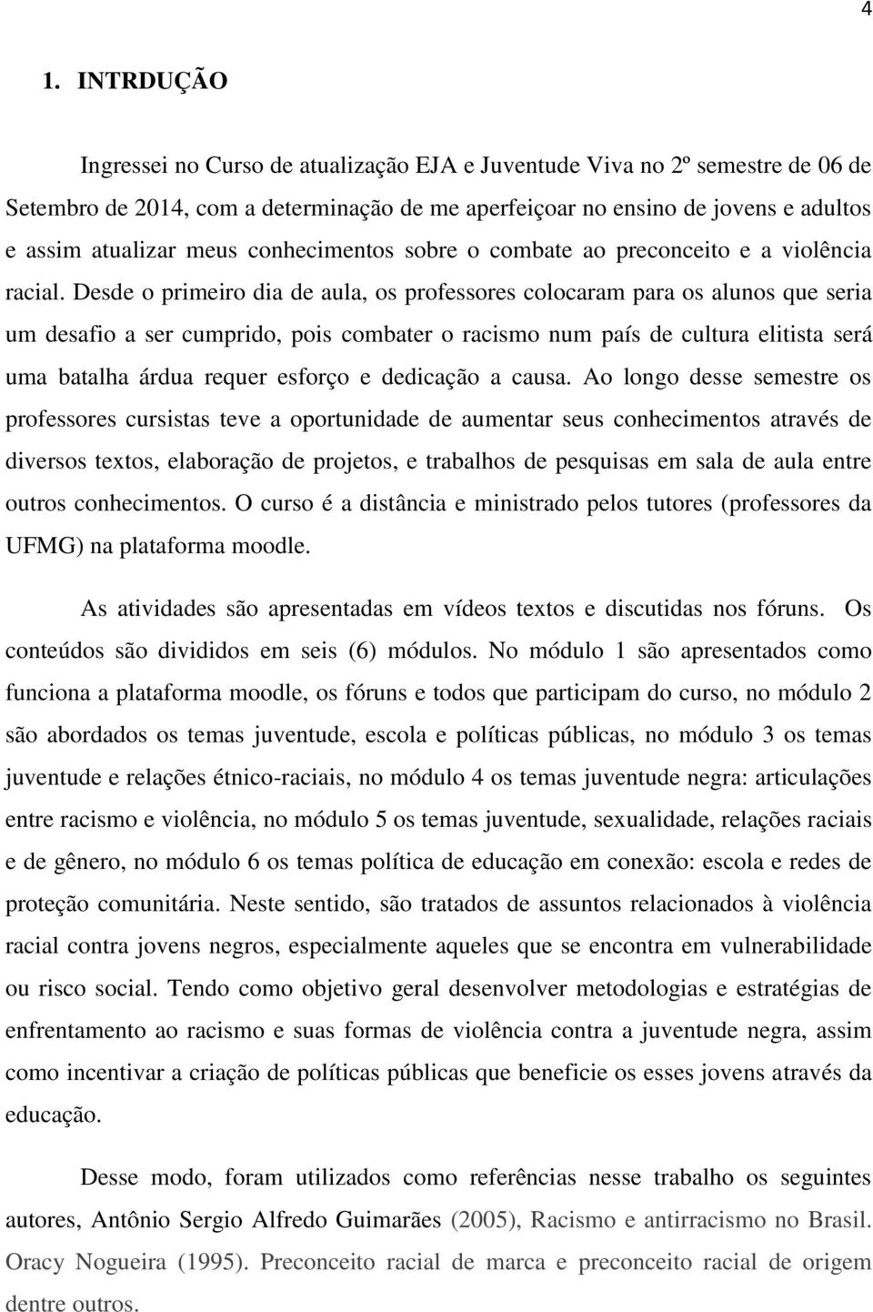 Desde o primeiro dia de aula, os professores colocaram para os alunos que seria um desafio a ser cumprido, pois combater o racismo num país de cultura elitista será uma batalha árdua requer esforço e