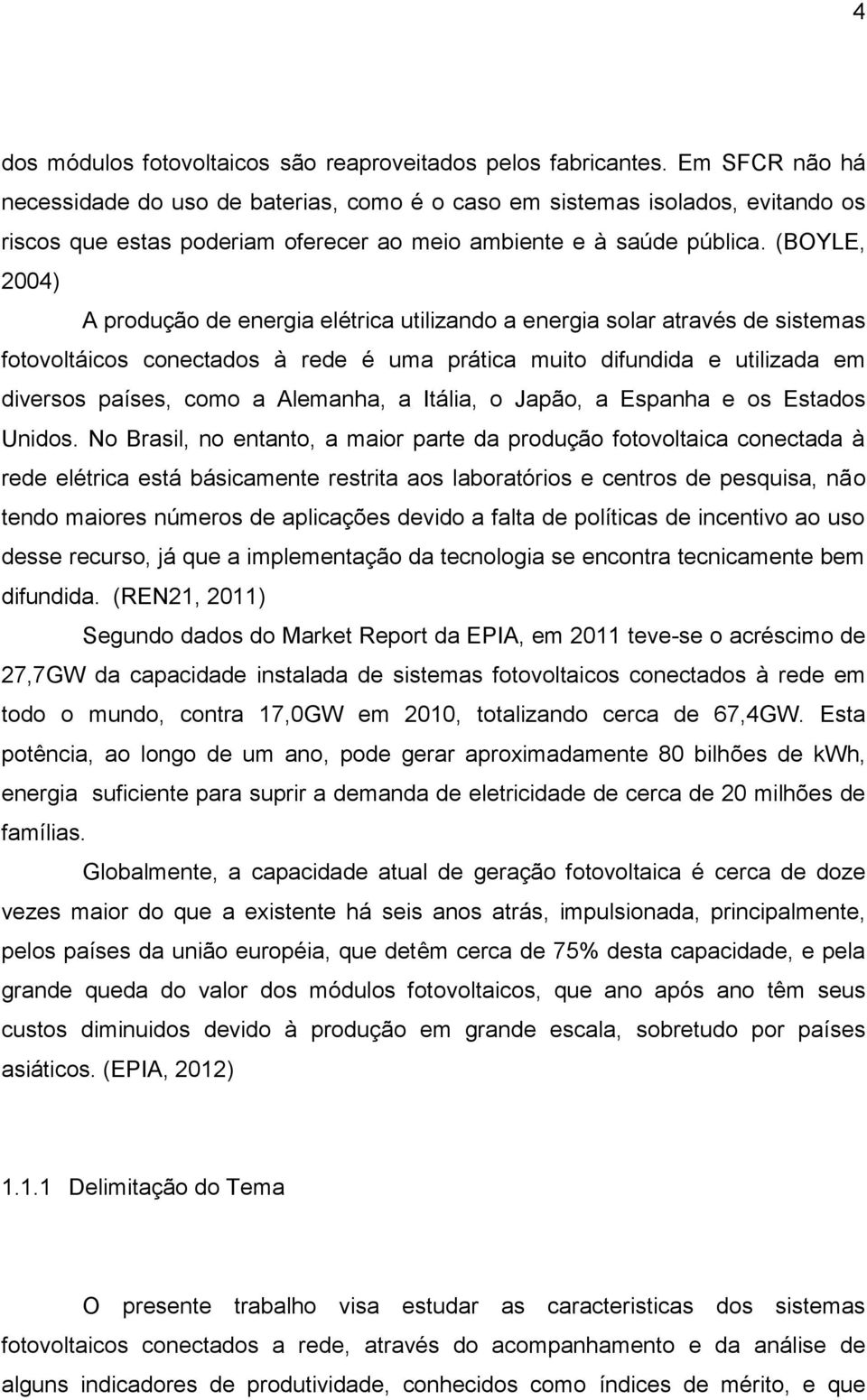 (BOYLE, 2004) A produção de energia elétrica utilizando a energia solar através de sistemas fotovoltáicos conectados à rede é uma prática muito difundida e utilizada em diversos países, como a