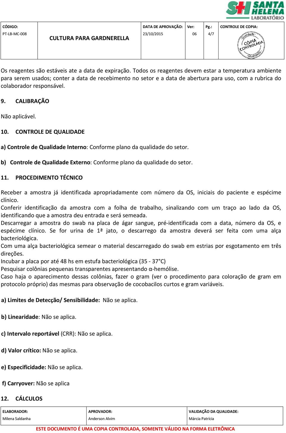 CALIBRAÇÃO Não aplicável. 10. CONTROLE DE QUALIDADE a) Controle de Qualidade Interno: Conforme plano da qualidade do setor. b) Controle de Qualidade Externo: Conforme plano da qualidade do setor. 11.