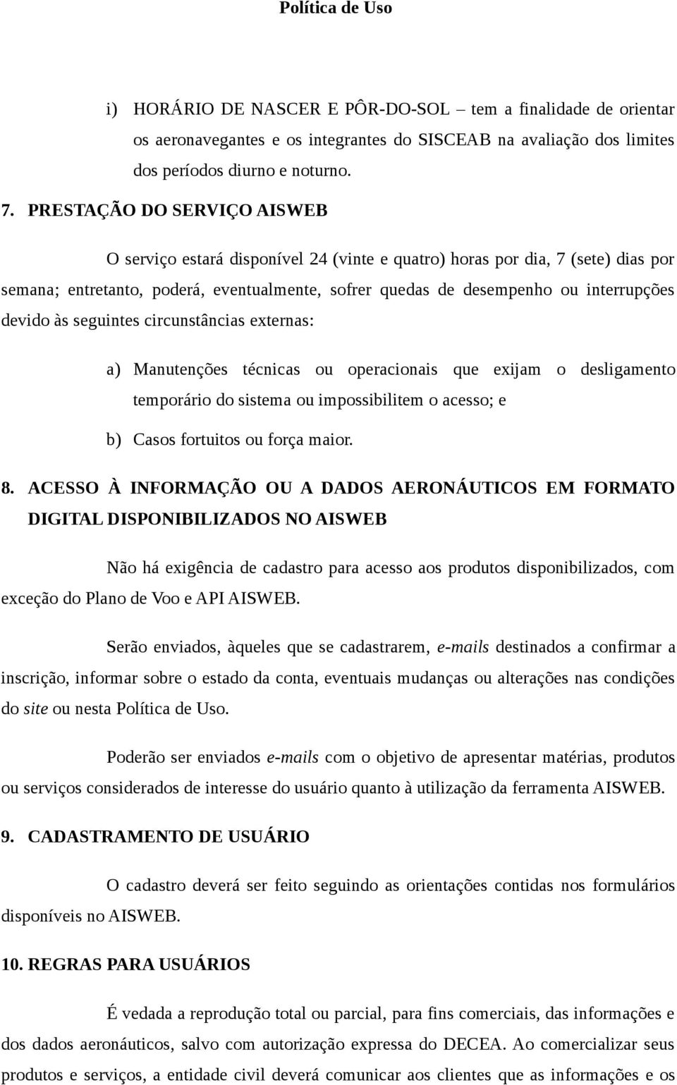 devido às seguintes circunstâncias externas: a) Manutenções técnicas ou operacionais que exijam o desligamento temporário do sistema ou impossibilitem o acesso; e b) Casos fortuitos ou força maior. 8.