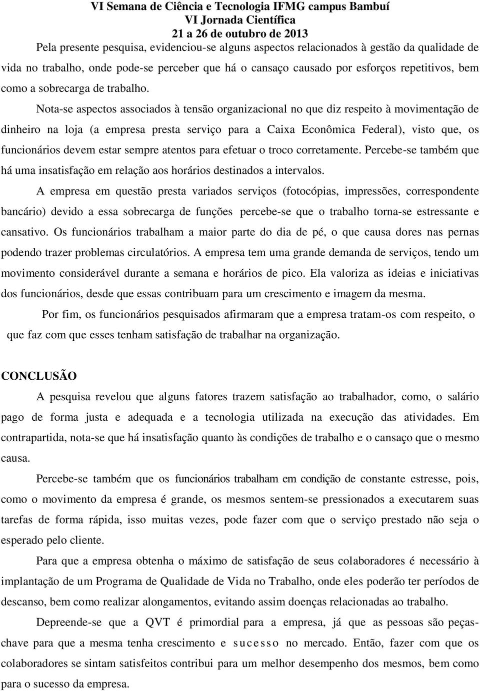 Nota-se aspectos associados à tensão organizacional no que diz respeito à movimentação de dinheiro na loja (a empresa presta serviço para a Caixa Econômica Federal), visto que, os funcionários devem