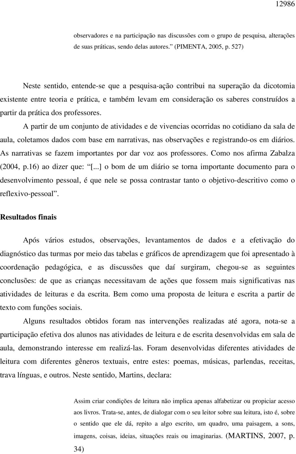 professores. A partir de um conjunto de atividades e de vivencias ocorridas no cotidiano da sala de aula, coletamos dados com base em narrativas, nas observações e registrando-os em diários.