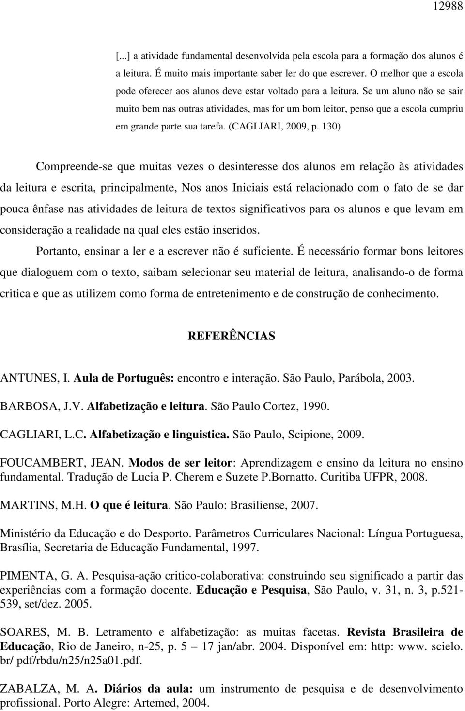 Se um aluno não se sair muito bem nas outras atividades, mas for um bom leitor, penso que a escola cumpriu em grande parte sua tarefa. (CAGLIARI, 2009, p.