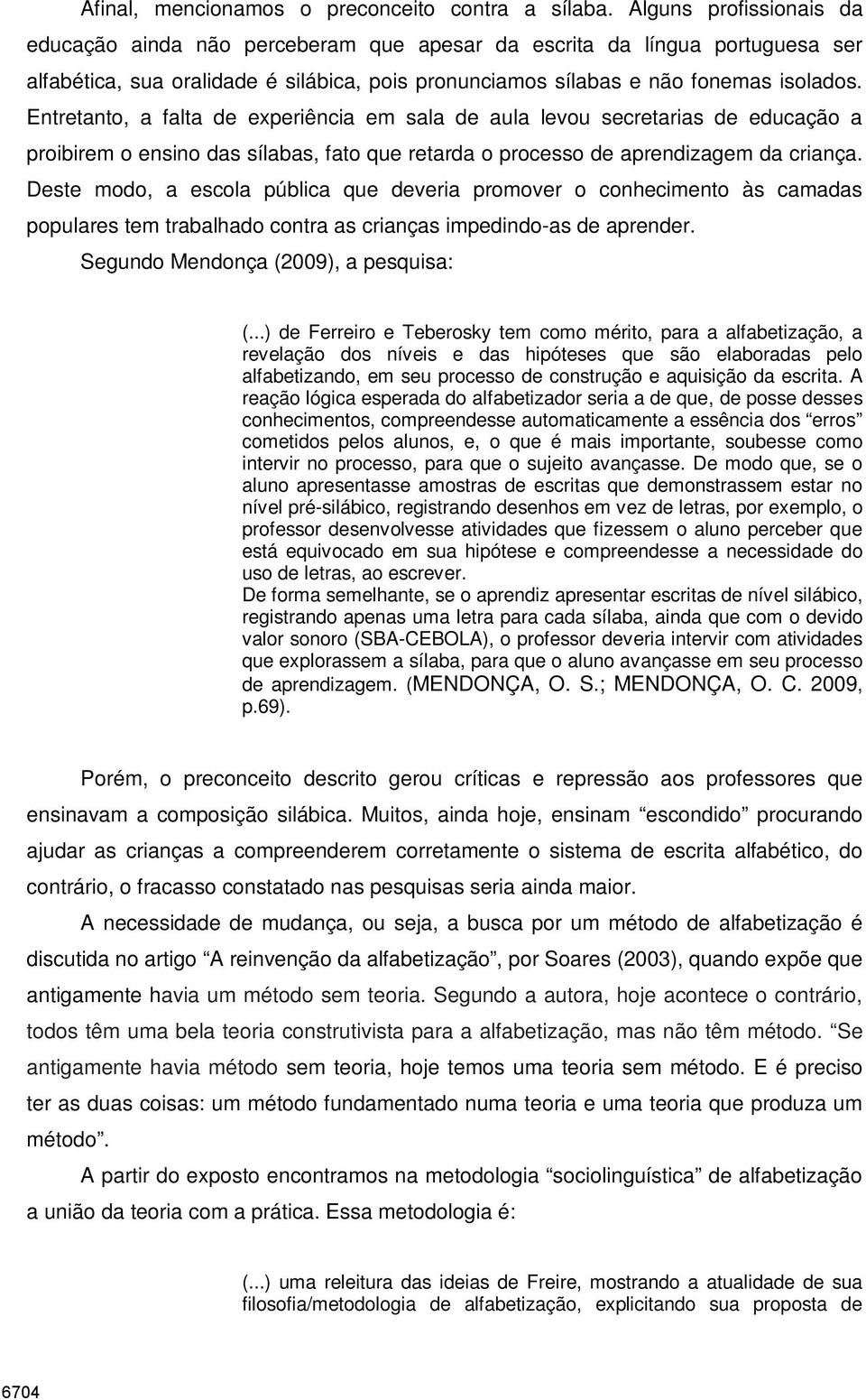 Entretanto, a falta de experiência em sala de aula levou secretarias de educação a proibirem o ensino das sílabas, fato que retarda o processo de aprendizagem da criança.