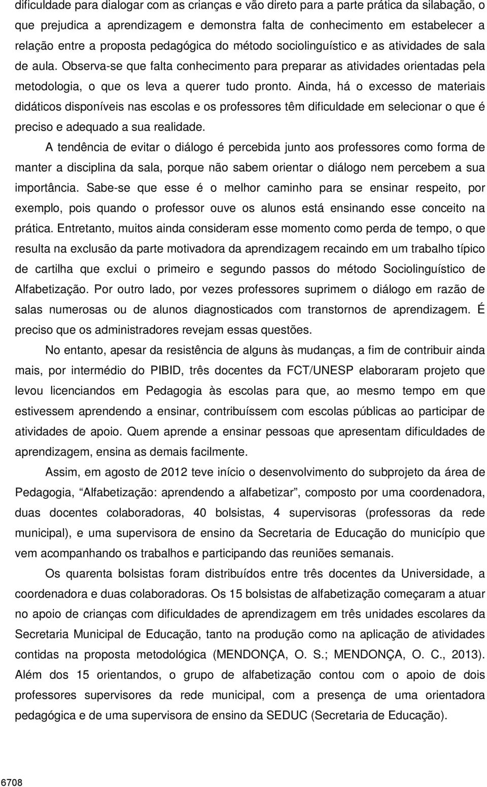 Ainda, há o excesso de materiais didáticos disponíveis nas escolas e os professores têm dificuldade em selecionar o que é preciso e adequado a sua realidade.