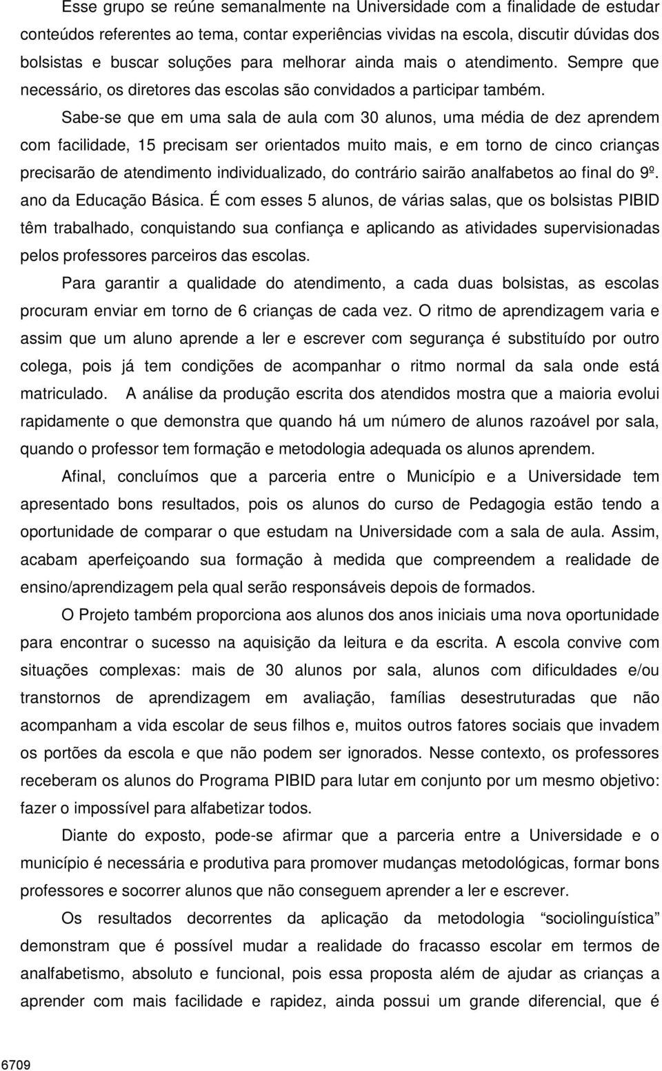 Sabe-se que em uma sala de aula com 30 alunos, uma média de dez aprendem com facilidade, 15 precisam ser orientados muito mais, e em torno de cinco crianças precisarão de atendimento individualizado,