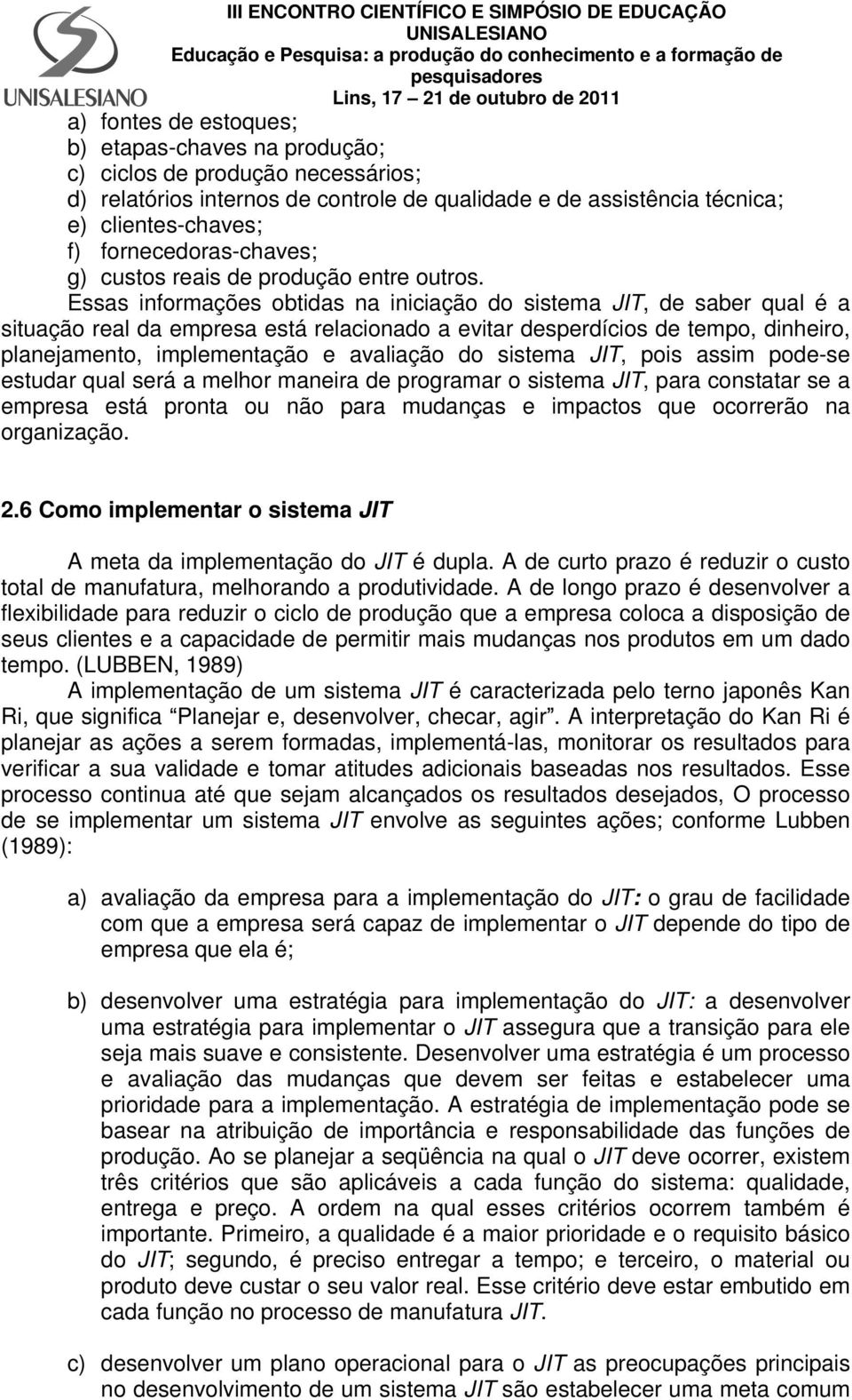 Essas informações obtidas na iniciação do sistema JIT, de saber qual é a situação real da empresa está relacionado a evitar desperdícios de tempo, dinheiro, planejamento, implementação e avaliação do