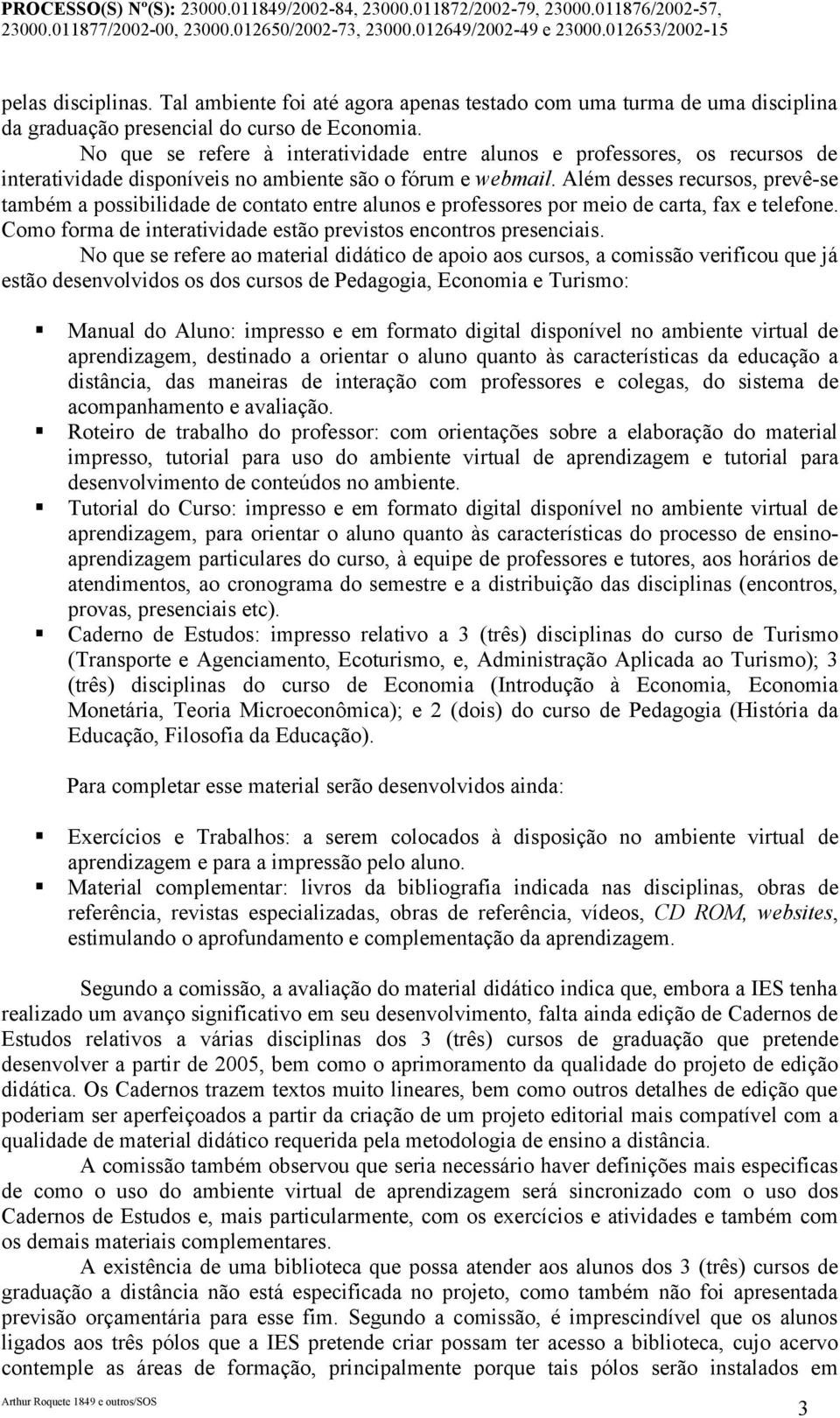 Além desses recursos, prevê-se também a possibilidade de contato entre alunos e professores por meio de carta, fax e telefone. Como forma de interatividade estão previstos encontros presenciais.