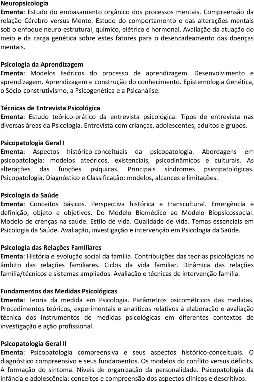 Avaliação da atuação do meio e da carga genética sobre estes fatores para o desencadeamento das doenças mentais. Psicologia da Aprendizagem Ementa: Modelos teóricos do processo de aprendizagem.