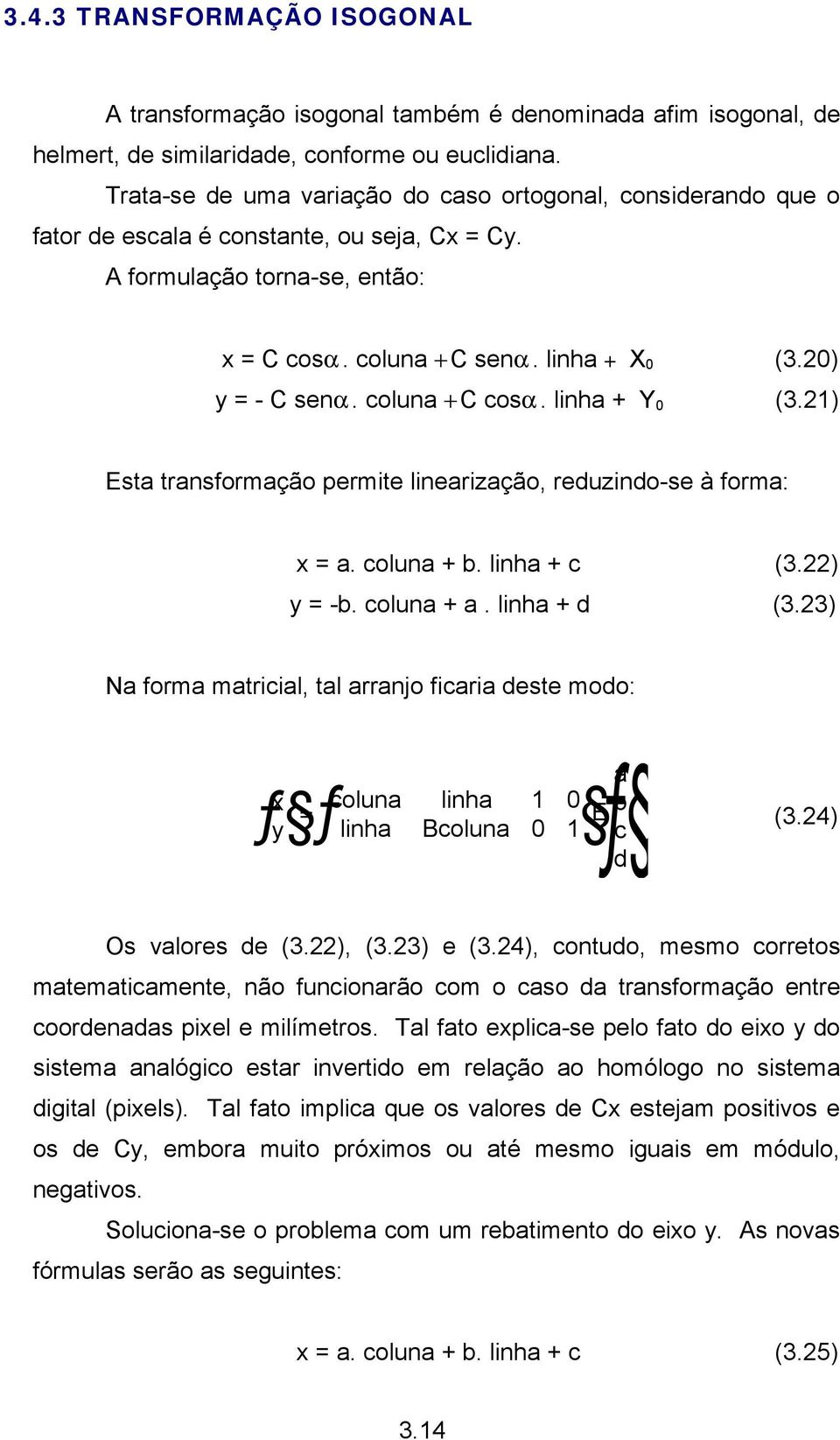 20) y = - C senα. coluna + C cosα. linha + Y 0 (3.21) Esta transformação permite linearização, reduzindo-se à forma: x = a. coluna + b. linha + c (3.22) y = -b. coluna + a. linha + d (3.