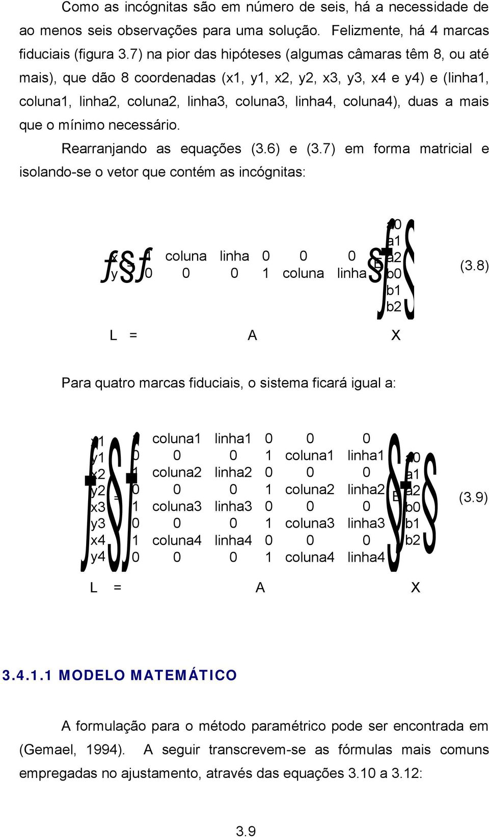 mais que o mínimo necessário. Rearranjando as equações (3.6) e (3.7) em forma matricial e isolando-se o vetor que contém as incógnitas: Eƒa0 a1 a2 (3.