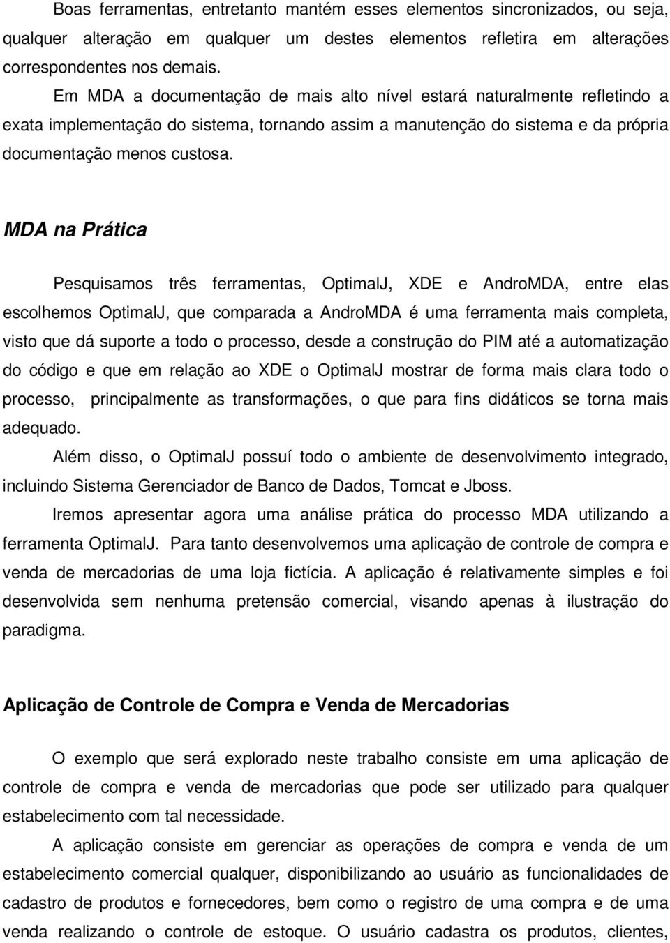 MDA na Prática Pesquisamos três ferramentas, OptimalJ, XDE e AndroMDA, entre elas escolhemos OptimalJ, que comparada a AndroMDA é uma ferramenta mais completa, visto que dá suporte a todo o processo,