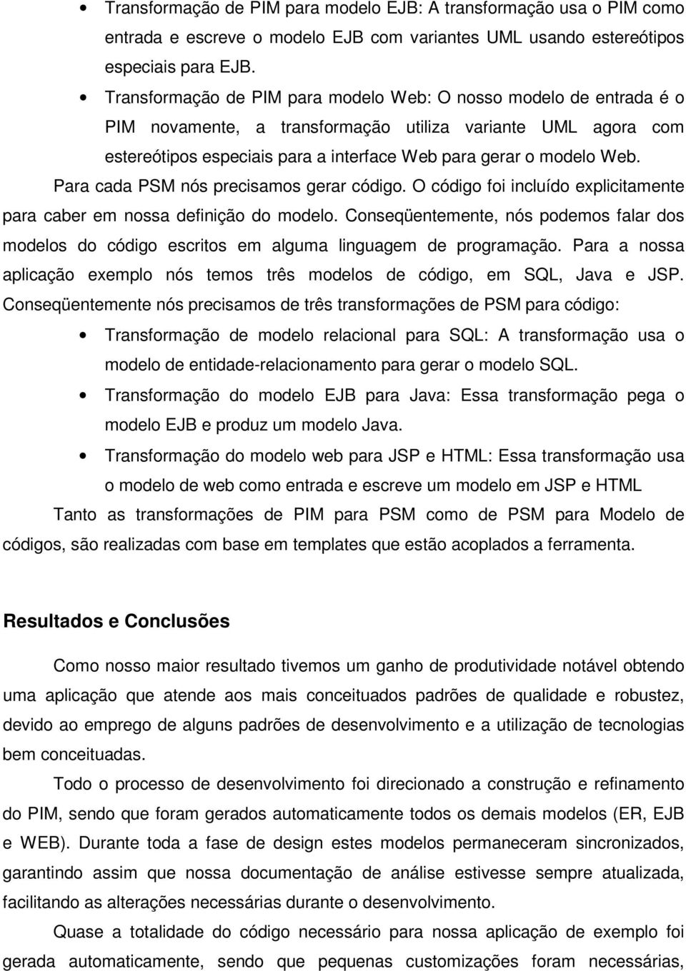 Para cada PSM nós precisamos gerar código. O código foi incluído explicitamente para caber em nossa definição do modelo.