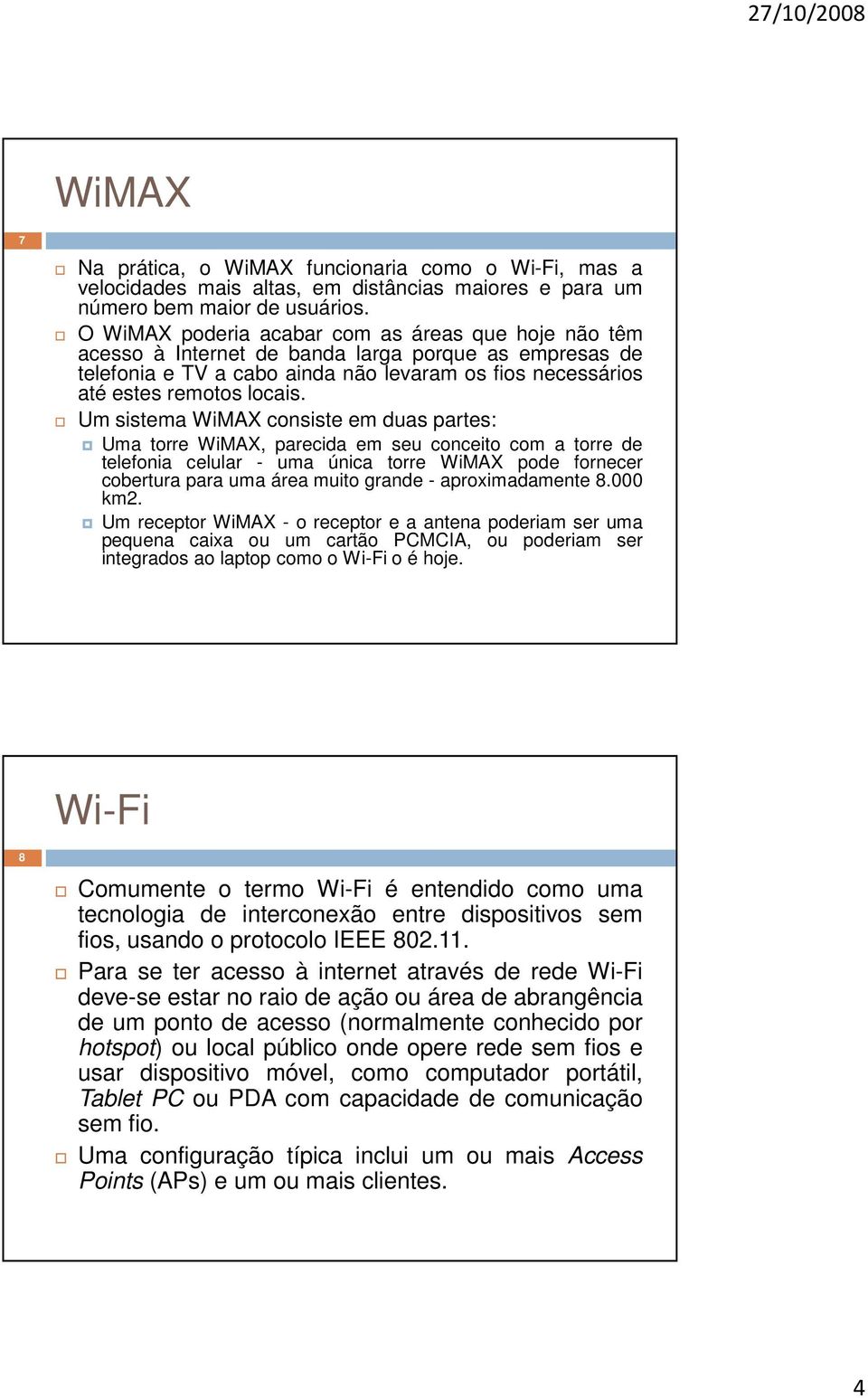 Um sistema WiMAX consiste em duas partes: Uma torre WiMAX, parecida em seu conceito com a torre de telefonia celular - uma única torre WiMAX pode fornecer cobertura para uma área muito grande -