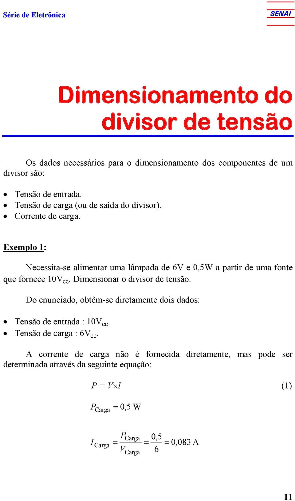 Exemplo : Necessitase alimentar uma lâmpada de 6 e 0,5W a partir de uma fonte que fornece 0 cc. Dimensionar o divisor de tensão.