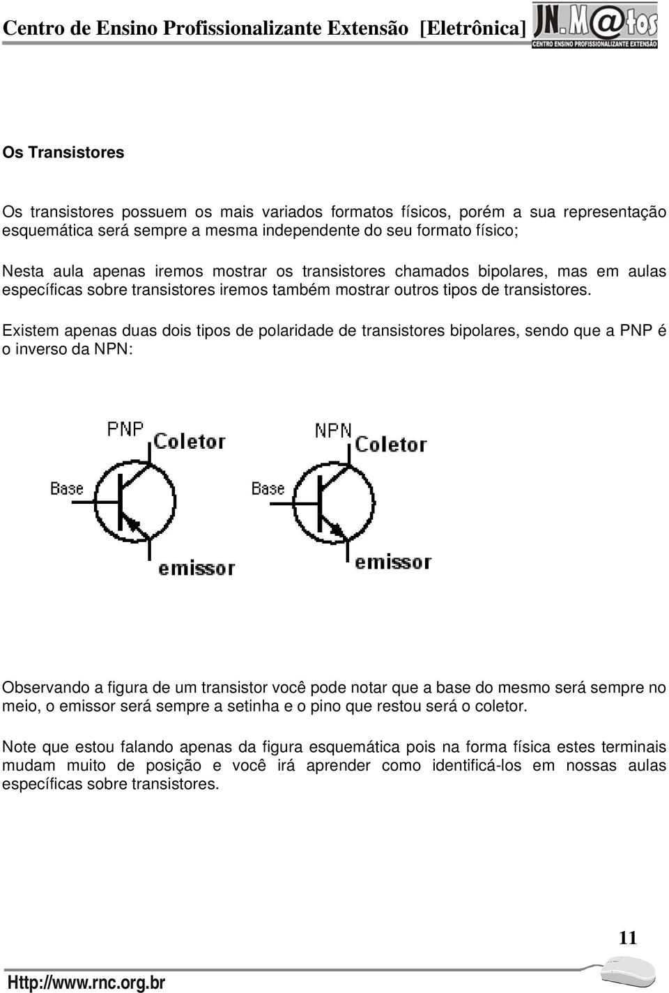 Existem apenas duas dois tipos de polaridade de transistores bipolares, sendo que a PNP é o inverso da NPN: Observando a figura de um transistor você pode notar que a base do mesmo será sempre no