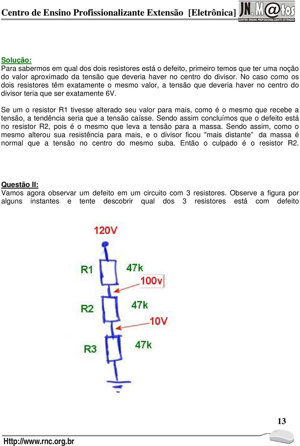 Se um o resistor R1 tivesse alterado seu valor para mais, como é o mesmo que recebe a tensão, a tendência seria que a tensão caísse.