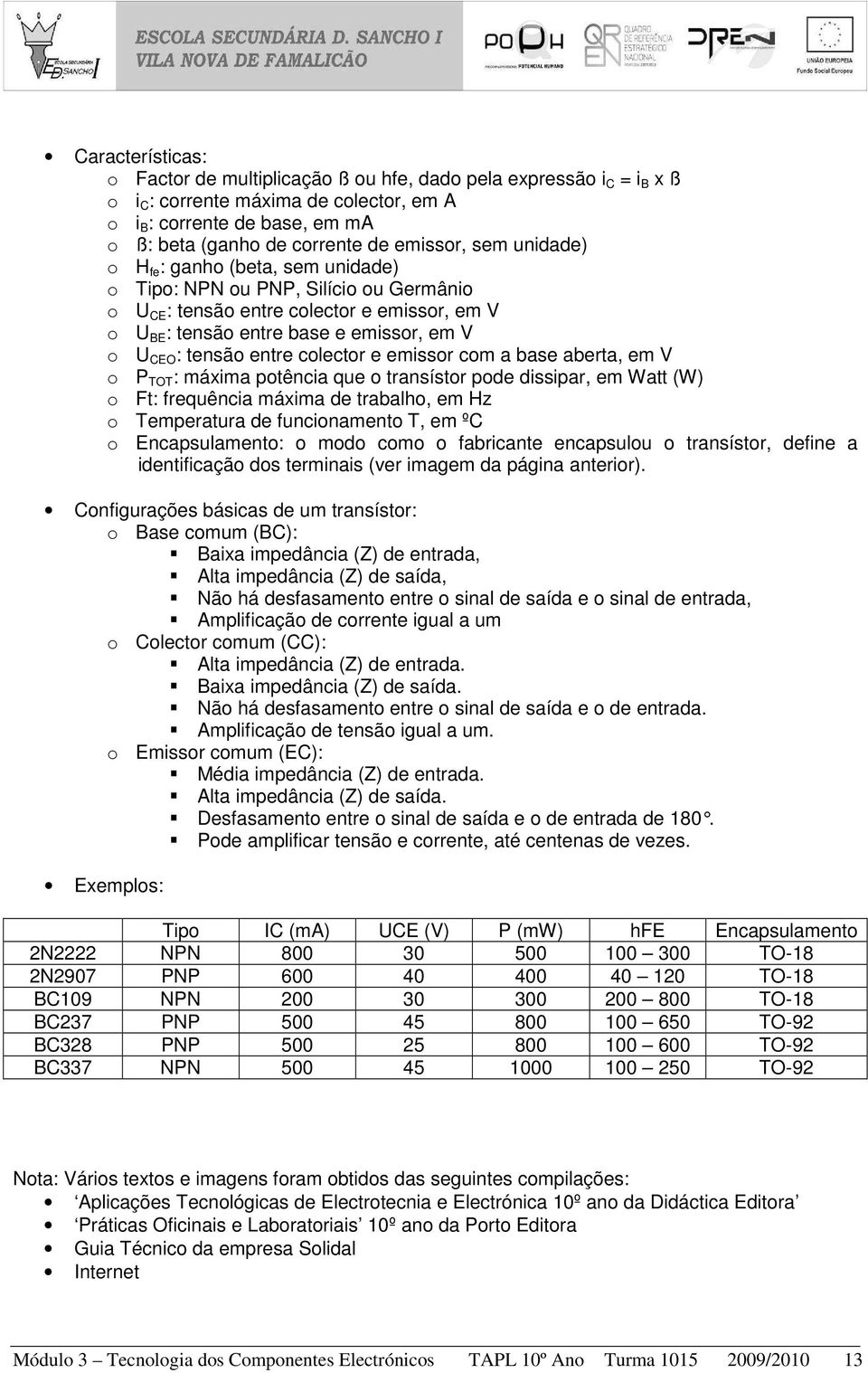 tensão entre colector e emissor com a base aberta, em V o P TOT : máxima potência que o transístor pode dissipar, em Watt (W) o Ft: frequência máxima de trabalho, em Hz o Temperatura de funcionamento