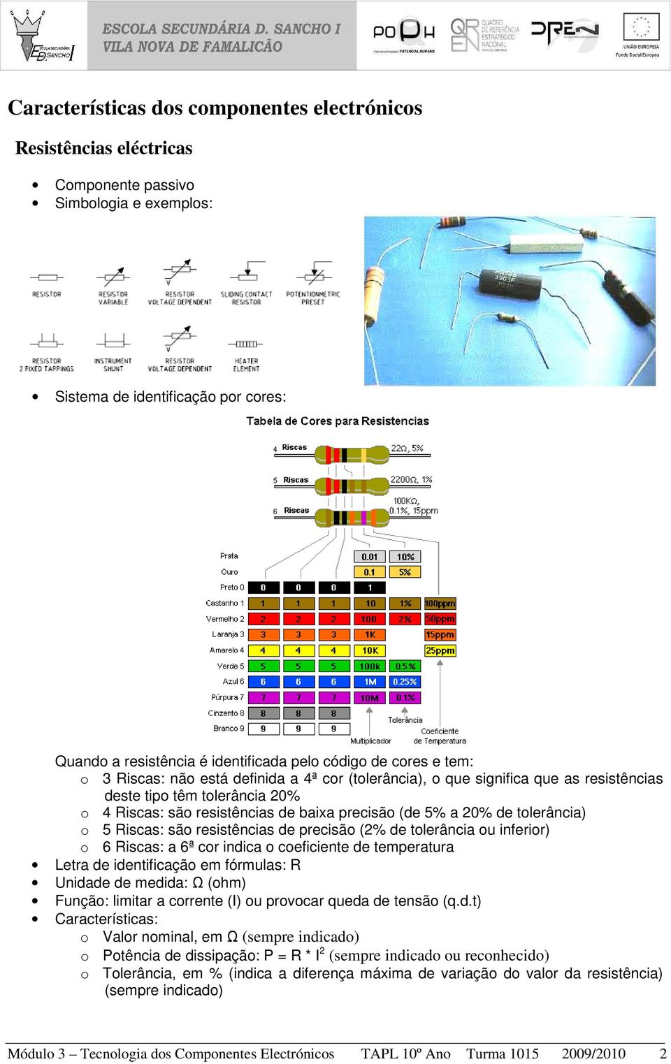 tolerância) o 5 Riscas: são resistências de precisão (2% de tolerância ou inferior) o 6 Riscas: a 6ª cor indica o coeficiente de temperatura Letra de identificação em fórmulas: R Unidade de medida: Ω