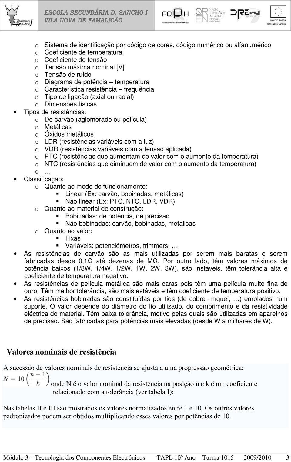 metálicos o LDR (resistências variáveis com a luz) o VDR (resistências variáveis com a tensão aplicada) o PTC (resistências que aumentam de valor com o aumento da temperatura) o NTC (resistências que