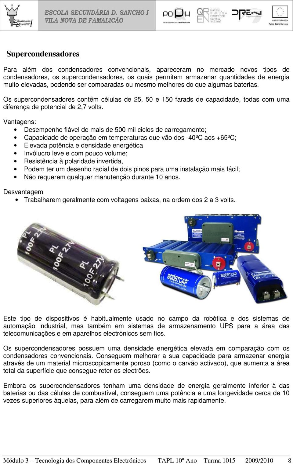 Os supercondensadores contêm células de 25, 50 e 150 farads de capacidade, todas com uma diferença de potencial de 2,7 volts.