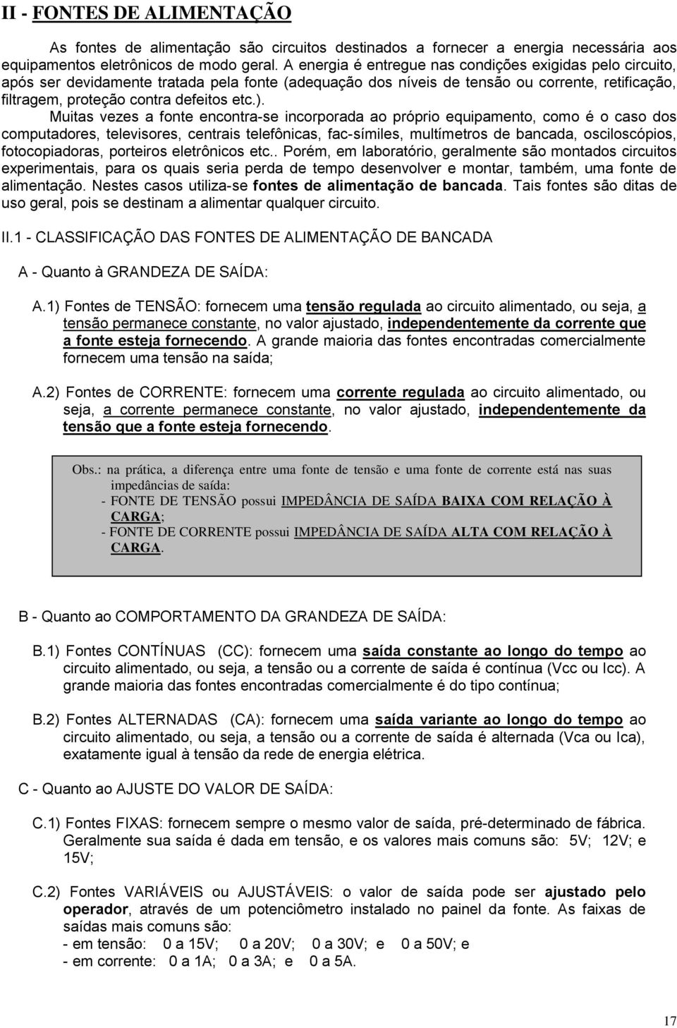 Muitas vezes a fonte encontra-se incorporada ao próprio equipamento, como é o caso dos computadores, televisores, centrais telefônicas, fac-símiles, multímetros de bancada, osciloscópios,