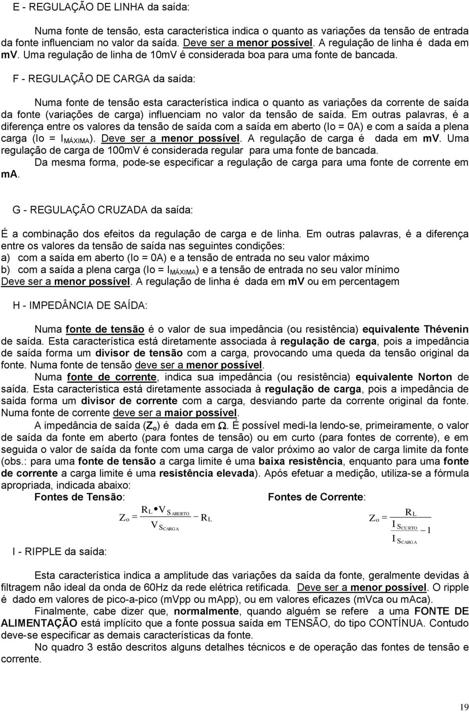 F - REGULAÇÃO DE CARGA da saída: Numa fonte de tensão esta característica indica o quanto as variações da corrente de saída da fonte (variações de carga) influenciam no valor da tensão de saída.