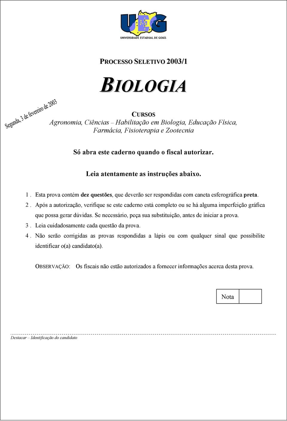 Após a autorização, verifique se este caderno está completo ou se há alguma imperfeição gráfica que possa gerar dúvidas. Se necessário, peça sua substituição, antes de iniciar a prova.