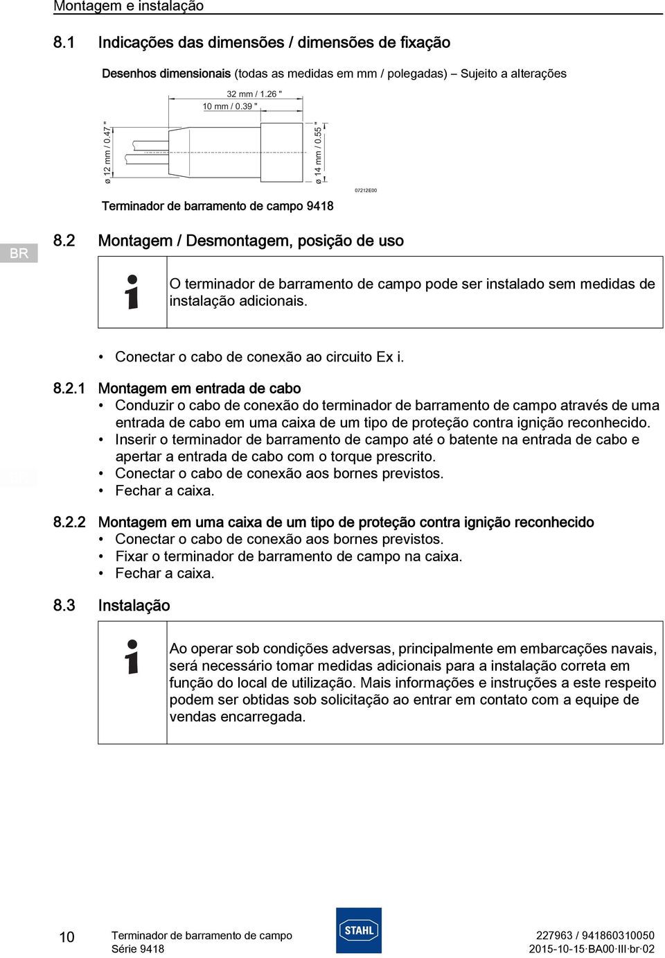 Inserir o terminador de barramento de campo até o batente na entrada de cabo e apertar a entrada de cabo com o torque prescrito. Conectar o cabo de conexão aos bornes previstos. Fechar a caixa. 8.2.