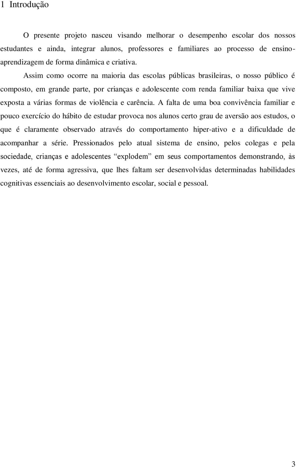 Assim como ocorre na maioria das escolas públicas brasileiras, o nosso público é composto, em grande parte, por crianças e adolescente com renda familiar baixa que vive exposta a várias formas de