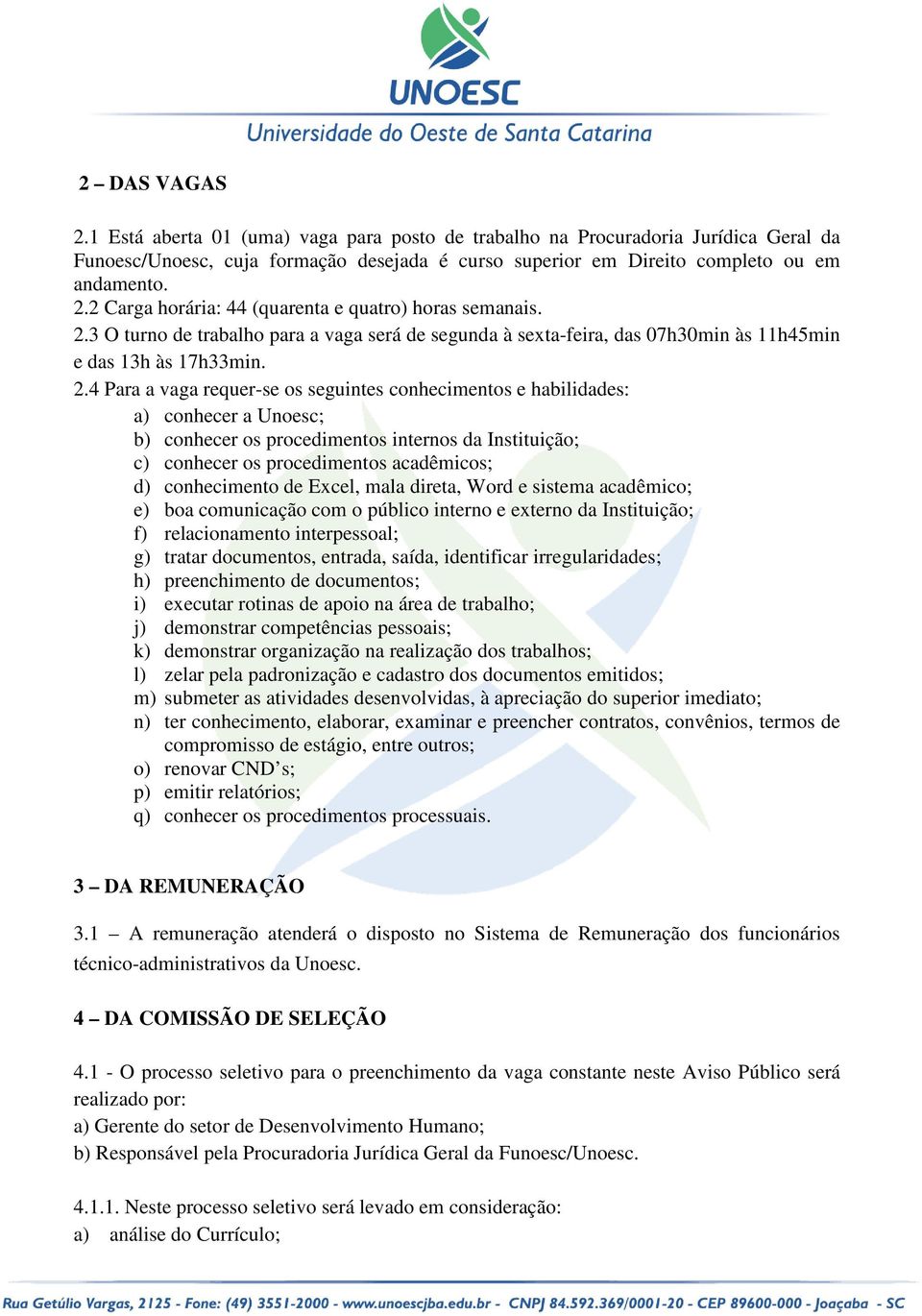 4 Para a vaga requer-se os seguintes conhecimentos e habilidades: a) conhecer a Unoesc; b) conhecer os procedimentos internos da Instituição; c) conhecer os procedimentos acadêmicos; d) conhecimento