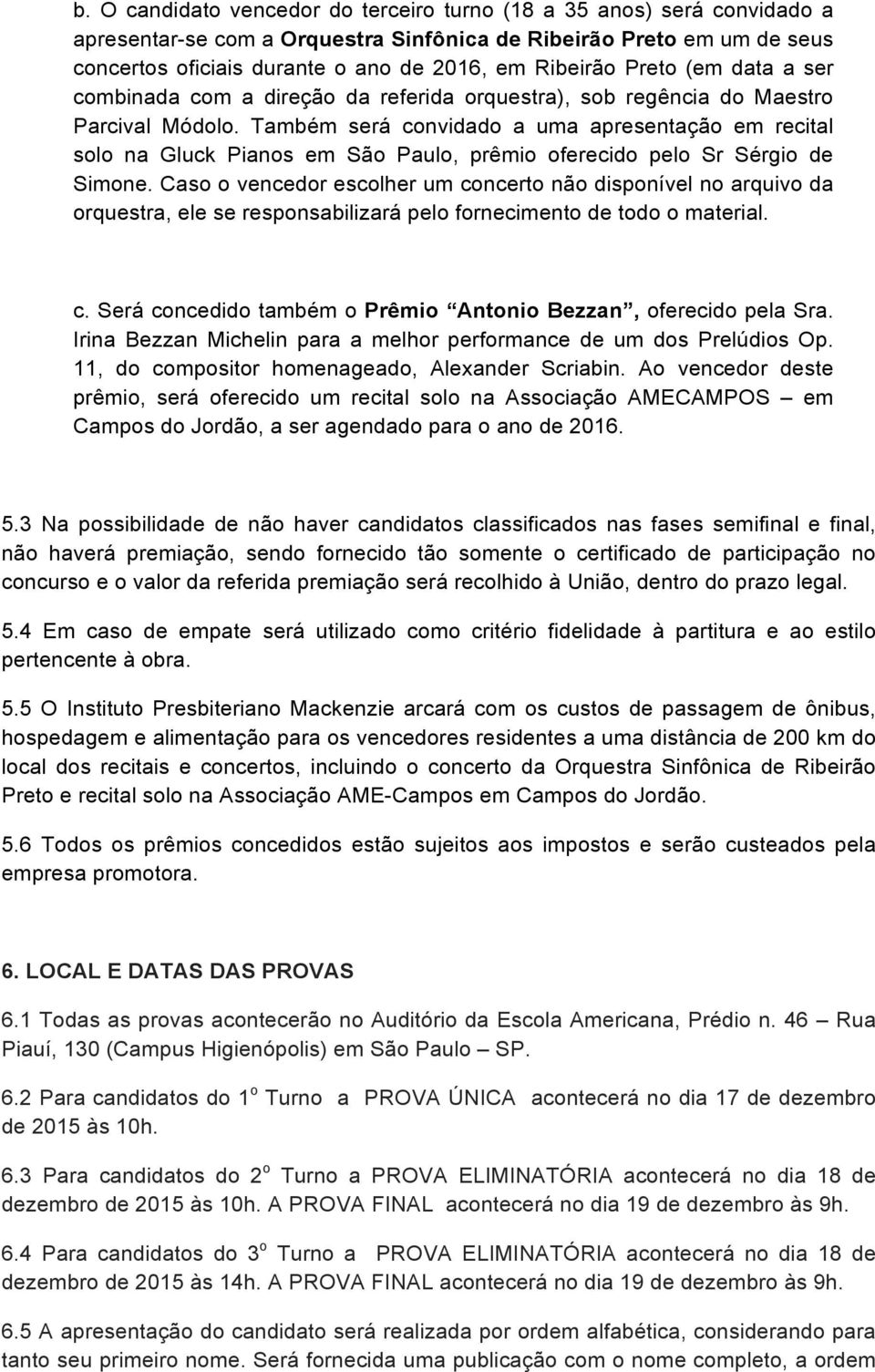 Também será convidado a uma apresentação em recital solo na Gluck Pianos em São Paulo, prêmio oferecido pelo Sr Sérgio de Simone.